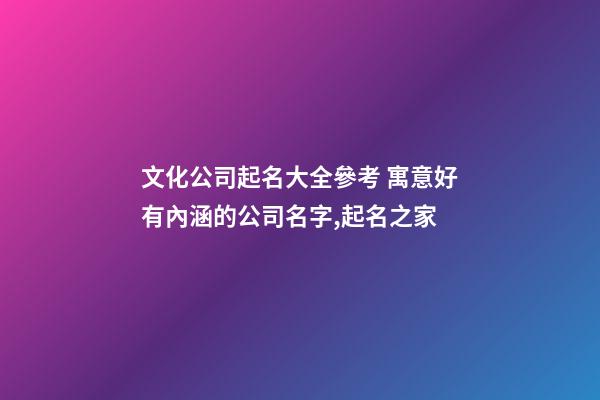 文化公司起名大全參考 寓意好有內涵的公司名字,起名之家